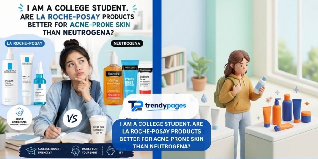 i am a college student. are la roche-posay products better for acne-prone skin than neutrogena?